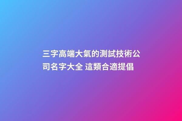 三字高端大氣的測試技術公司名字大全 這類合適提倡-第1張-公司起名-玄機派